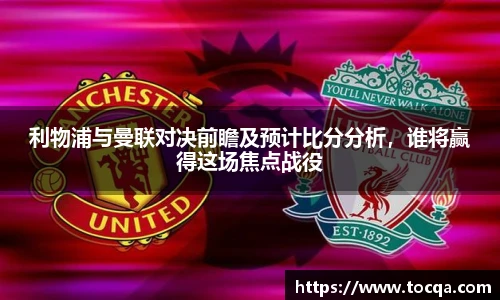 利物浦与曼联对决前瞻及预计比分分析，谁将赢得这场焦点战役