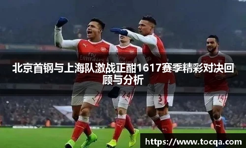 北京首钢与上海队激战正酣1617赛季精彩对决回顾与分析