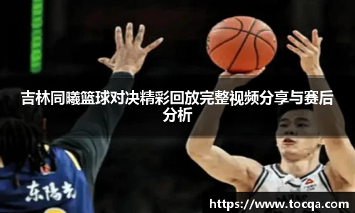 VSport吉林同曦篮球对决精彩回放完整视频分享与赛后分析