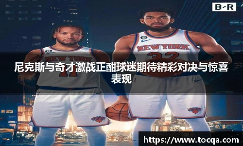 尼克斯与奇才激战正酣球迷期待精彩对决与惊喜表现