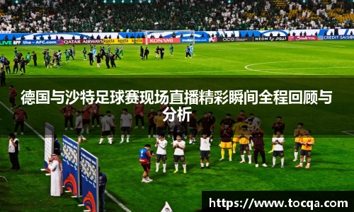 德国与沙特足球赛现场直播精彩瞬间全程回顾与分析