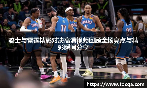 骑士与雷霆精彩对决高清视频回顾全场亮点与精彩瞬间分享