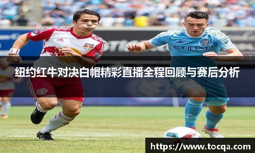 纽约红牛对决白帽精彩直播全程回顾与赛后分析
