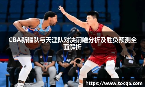 CBA新疆队与天津队对决前瞻分析及胜负预测全面解析